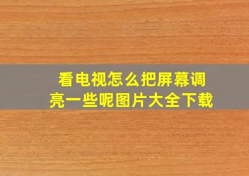 看电视怎么把屏幕调亮一些呢图片大全下载