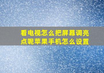 看电视怎么把屏幕调亮点呢苹果手机怎么设置