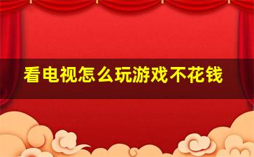 看电视怎么玩游戏不花钱