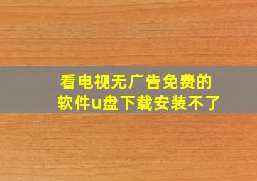 看电视无广告免费的软件u盘下载安装不了