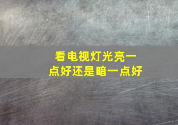 看电视灯光亮一点好还是暗一点好