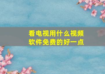 看电视用什么视频软件免费的好一点