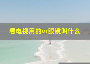 看电视用的vr眼镜叫什么