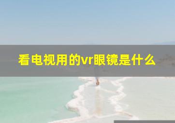 看电视用的vr眼镜是什么