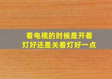 看电视的时候是开着灯好还是关着灯好一点