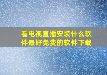 看电视直播安装什么软件最好免费的软件下载