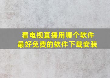 看电视直播用哪个软件最好免费的软件下载安装