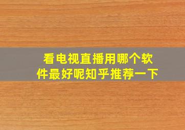 看电视直播用哪个软件最好呢知乎推荐一下