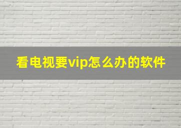 看电视要vip怎么办的软件