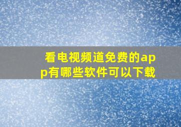 看电视频道免费的app有哪些软件可以下载