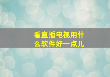 看直播电视用什么软件好一点儿