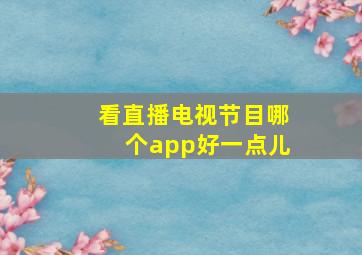 看直播电视节目哪个app好一点儿