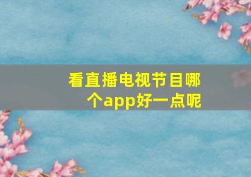 看直播电视节目哪个app好一点呢