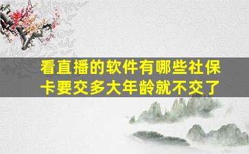 看直播的软件有哪些社保卡要交多大年龄就不交了