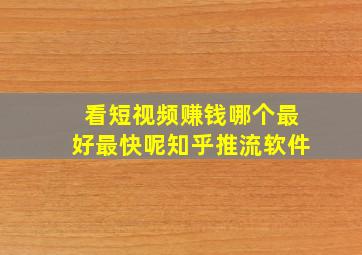 看短视频赚钱哪个最好最快呢知乎推流软件