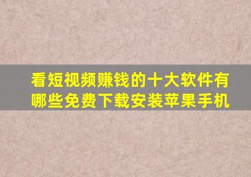 看短视频赚钱的十大软件有哪些免费下载安装苹果手机