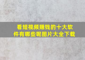 看短视频赚钱的十大软件有哪些呢图片大全下载