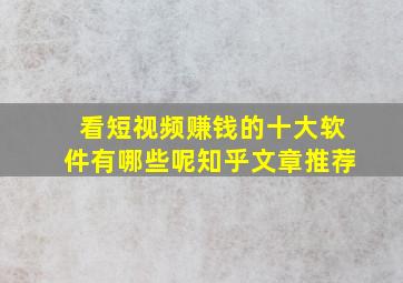 看短视频赚钱的十大软件有哪些呢知乎文章推荐