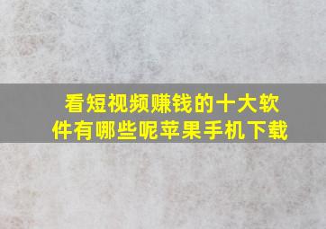 看短视频赚钱的十大软件有哪些呢苹果手机下载