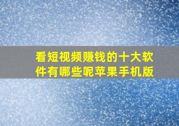 看短视频赚钱的十大软件有哪些呢苹果手机版