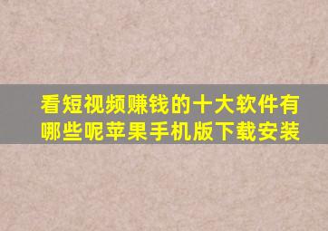 看短视频赚钱的十大软件有哪些呢苹果手机版下载安装