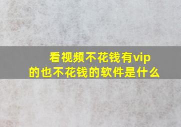 看视频不花钱有vip的也不花钱的软件是什么