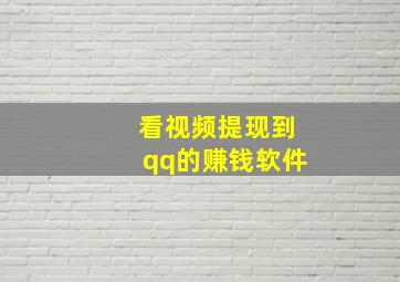 看视频提现到qq的赚钱软件