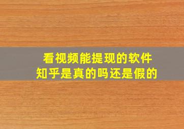 看视频能提现的软件知乎是真的吗还是假的