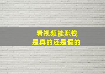 看视频能赚钱是真的还是假的