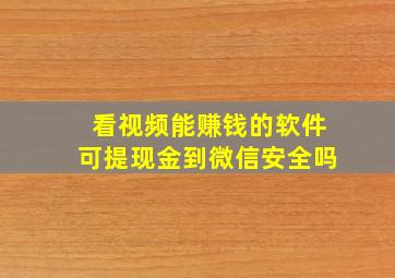 看视频能赚钱的软件可提现金到微信安全吗