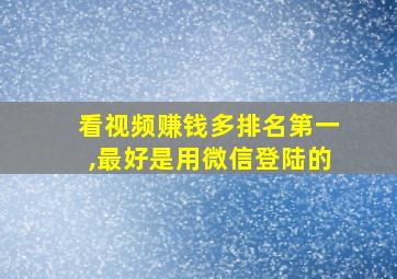 看视频赚钱多排名第一,最好是用微信登陆的