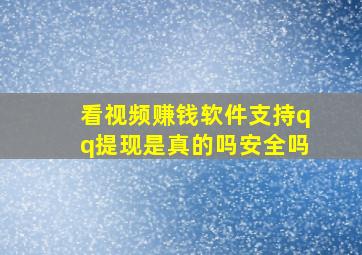 看视频赚钱软件支持qq提现是真的吗安全吗