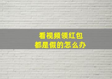 看视频领红包都是假的怎么办