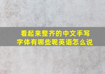 看起来整齐的中文手写字体有哪些呢英语怎么说