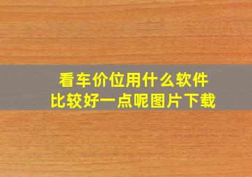 看车价位用什么软件比较好一点呢图片下载