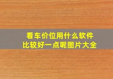 看车价位用什么软件比较好一点呢图片大全