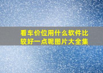 看车价位用什么软件比较好一点呢图片大全集