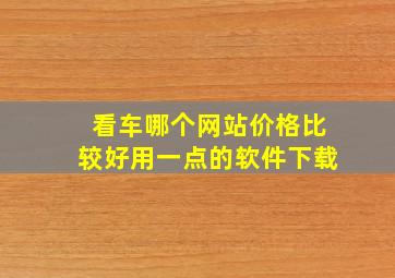 看车哪个网站价格比较好用一点的软件下载