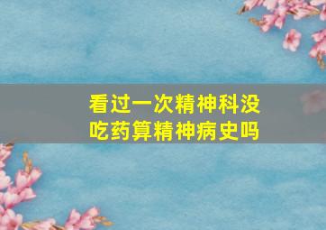 看过一次精神科没吃药算精神病史吗