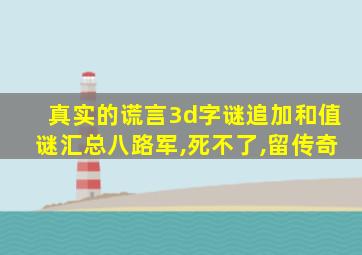 真实的谎言3d字谜追加和值谜汇总八路军,死不了,留传奇