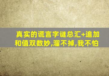 真实的谎言字谜总汇+追加和值双数妙,溜不掉,我不怕