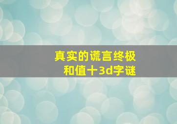 真实的谎言终极和值十3d字谜