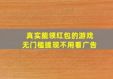 真实能领红包的游戏无门槛提现不用看广告