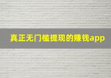 真正无门槛提现的赚钱app