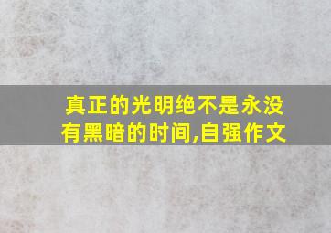 真正的光明绝不是永没有黑暗的时间,自强作文