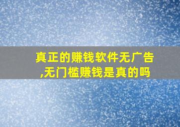 真正的赚钱软件无广告,无门槛赚钱是真的吗