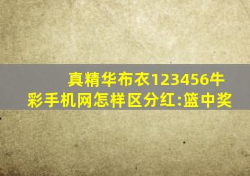 真精华布衣123456牛彩手机网怎样区分红:篮中奖