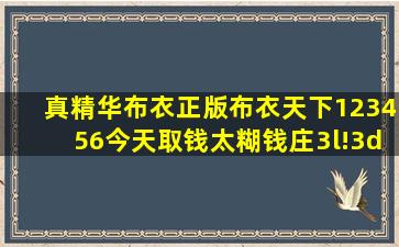 真精华布衣正版布衣天下123456今天取钱太糊钱庄3l!3d