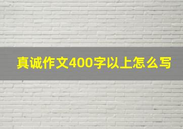 真诚作文400字以上怎么写