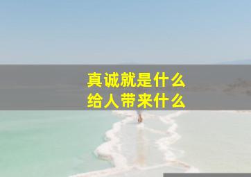 真诚就是什么给人带来什么